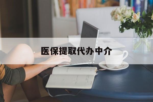 柳州医保提取代办中介(医保提取代办中介合法吗)