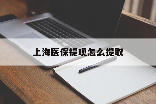 柳州上海医保提现怎么提取(上海医保提现怎么提取出来)