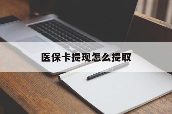 柳州医保卡提现怎么提取(医保卡提现怎么提取出来嶶新eai618兑现钱来)