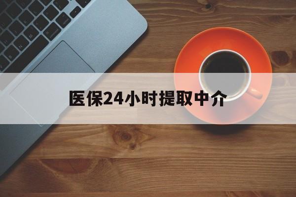 柳州医保24小时提取中介(厦门医保卡提现中介)