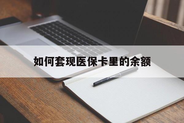 柳州如何套现医保卡里的余额(医保怎么能套现)