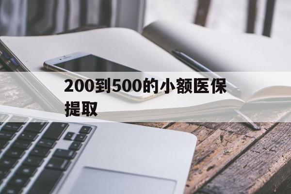 柳州200到500的小额医保提取(200到500的小额医保提取微信)