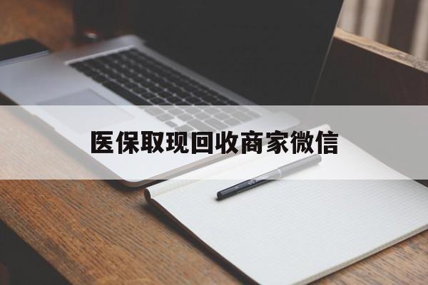 柳州医保取现回收商家微信(医保回收是什么意思)