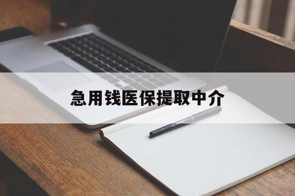 柳州急用钱医保提取中介(急用钱医保提取中介费怎么算)