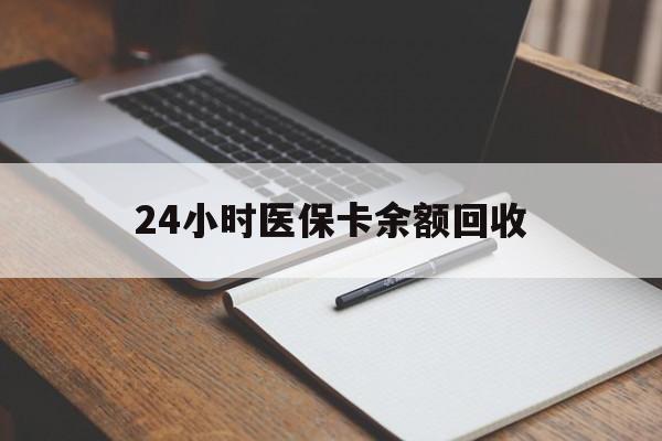 柳州24小时医保卡余额回收(医保卡回收比例是多少)