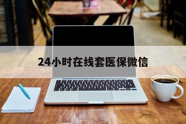 柳州24小时在线套医保微信(急用钱24小时套医保卡)