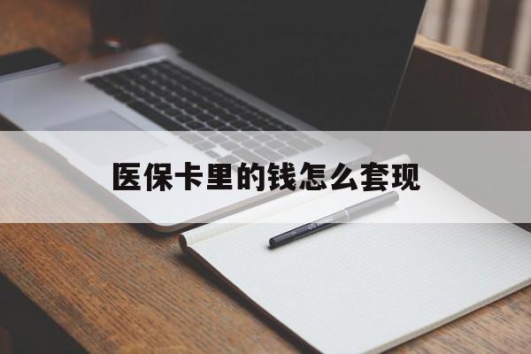 柳州医保卡里的钱怎么套现(医保卡里的钱怎么套现到银行卡)
