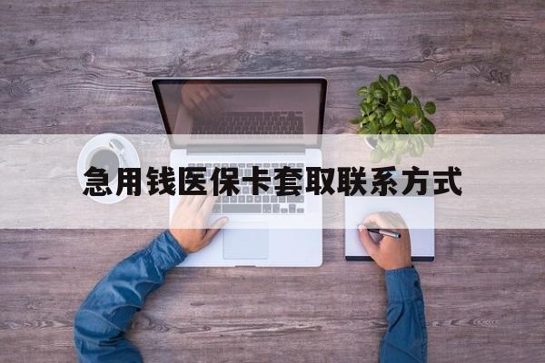 柳州急用钱医保卡套取联系方式(24小时套医保卡联系方式)