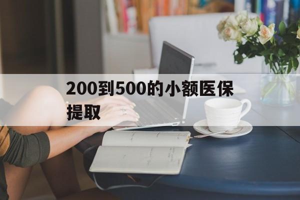柳州200到500的小额医保提取(医保小额取现)