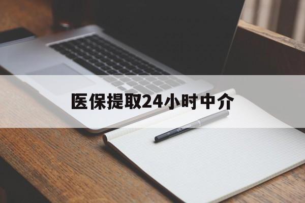 柳州医保提取24小时中介(医保提取24小时中介代办)
