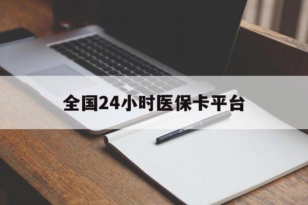 柳州全国24小时医保卡平台(24小时医疗保障)