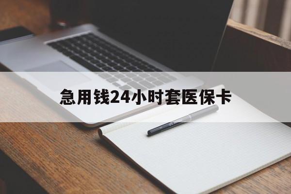 柳州急用钱24小时套医保卡(医保卡看病怎么报销)