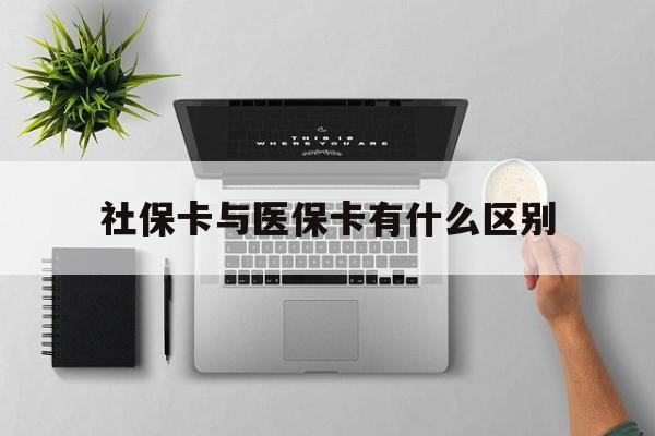 柳州社保卡与医保卡有什么区别(社保卡和医保的区别是哪里?)